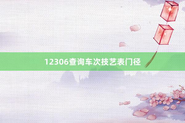 12306查询车次技艺表门径