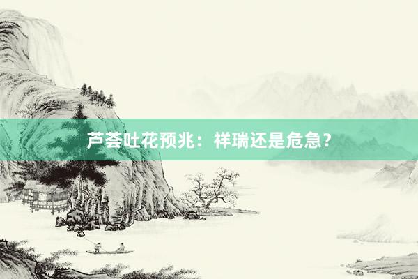 芦荟吐花预兆：祥瑞还是危急？