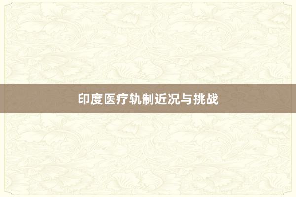 印度医疗轨制近况与挑战