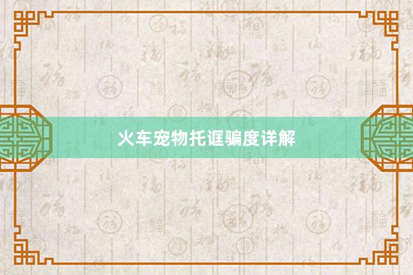 火车宠物托诓骗度详解