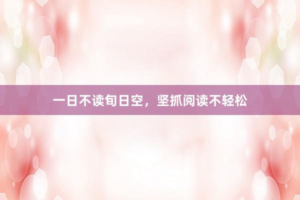 一日不读旬日空，坚抓阅读不轻松